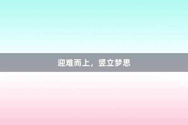 迎难而上，竖立梦思